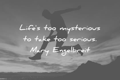 life quotes lifes too mysterious to take too serious mary engelbreit wisdom quotes