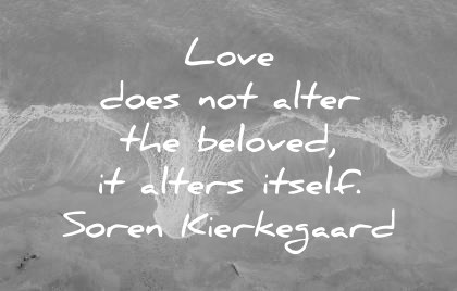 Love Quotes Love Does Not Alter The Beloved It Alters Itsefl Soren Kierkegaard Wisdom Quotes