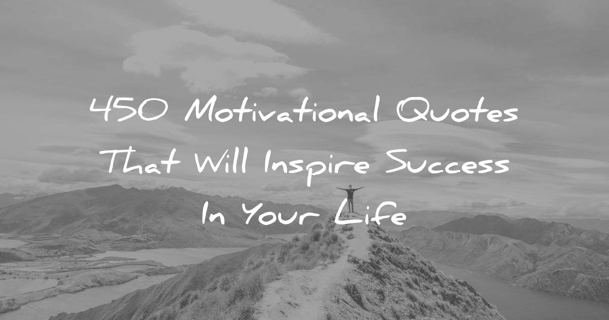 450 Motivational Quotes That Will Inspire Success In Your Life